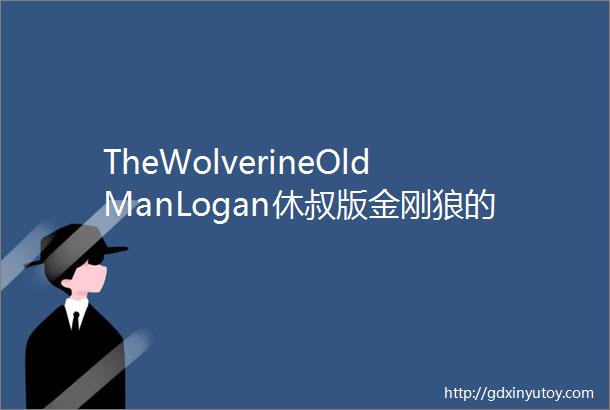 TheWolverineOldManLogan休叔版金刚狼的完美谢幕