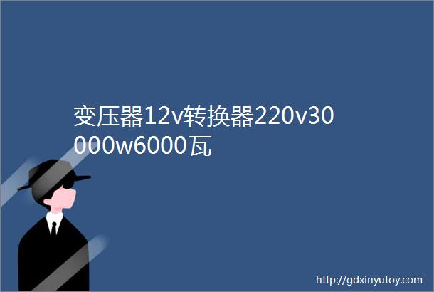 变压器12v转换器220v30000w6000瓦