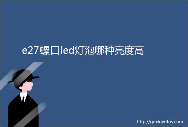 e27螺口led灯泡哪种亮度高