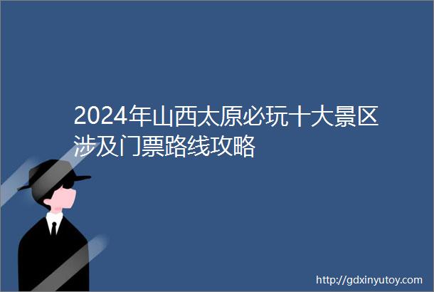 2024年山西太原必玩十大景区涉及门票路线攻略