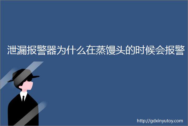 泄漏报警器为什么在蒸馒头的时候会报警