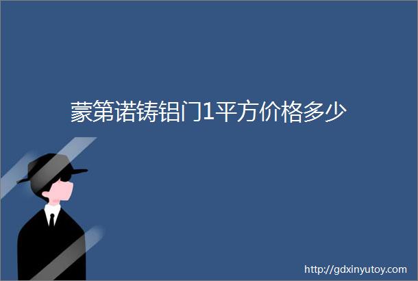 蒙第诺铸铝门1平方价格多少