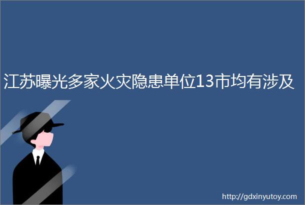 江苏曝光多家火灾隐患单位13市均有涉及