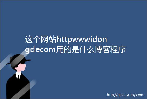 这个网站httpwwwidongdecom用的是什么博客程序有知道的吗跟