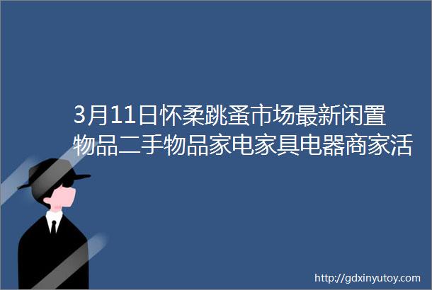 3月11日怀柔跳蚤市场最新闲置物品二手物品家电家具电器商家活动等信息