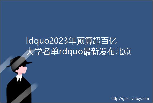 ldquo2023年预算超百亿大学名单rdquo最新发布北京大学跌出前三南京大学落榜