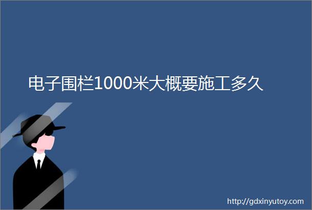 电子围栏1000米大概要施工多久