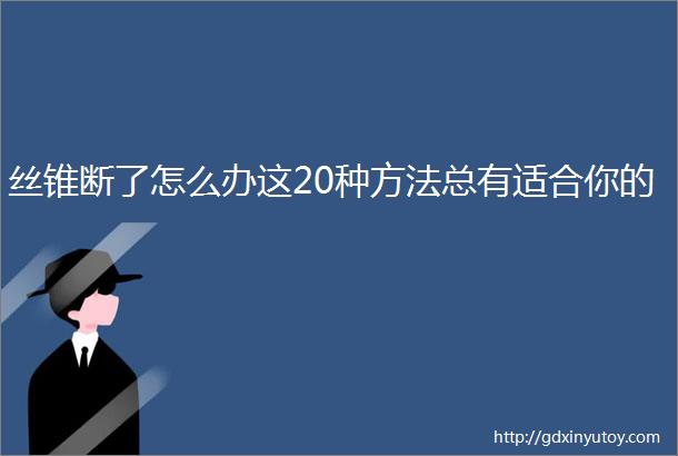 丝锥断了怎么办这20种方法总有适合你的