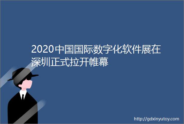 2020中国国际数字化软件展在深圳正式拉开帷幕