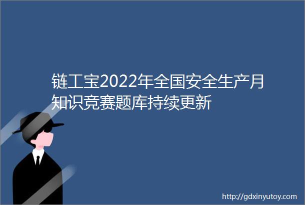 链工宝2022年全国安全生产月知识竞赛题库持续更新