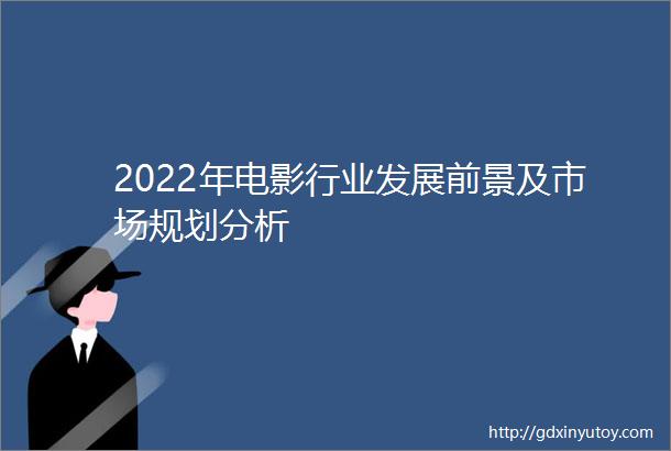 2022年电影行业发展前景及市场规划分析