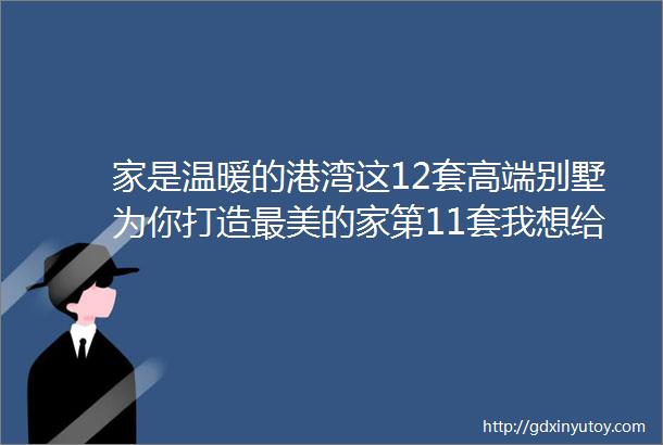 家是温暖的港湾这12套高端别墅为你打造最美的家第11套我想给满分