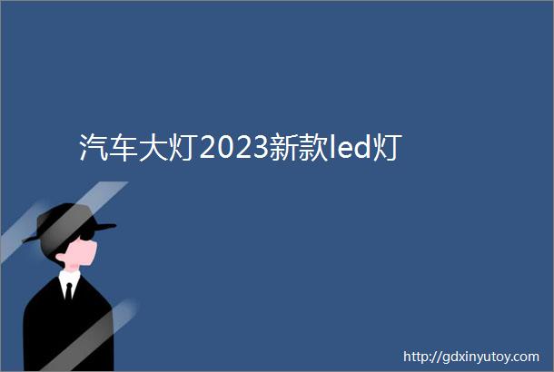 汽车大灯2023新款led灯