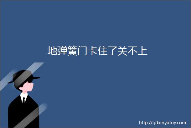 地弹簧门卡住了关不上