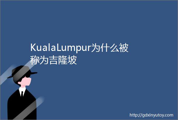 KualaLumpur为什么被称为吉隆坡