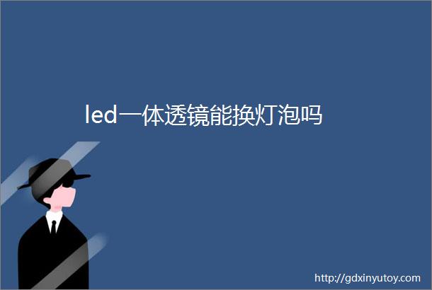 led一体透镜能换灯泡吗