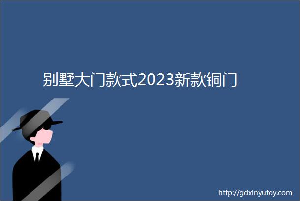 别墅大门款式2023新款铜门