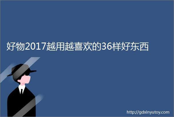 好物2017越用越喜欢的36样好东西