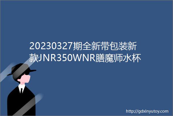 20230327期全新带包装新款JNR350WNR膳魔师水杯仅拆封未使用原价178r120出