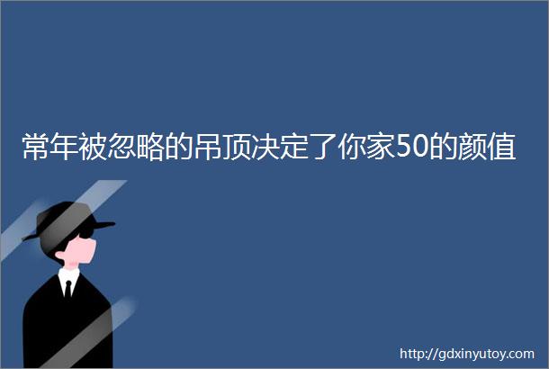 常年被忽略的吊顶决定了你家50的颜值