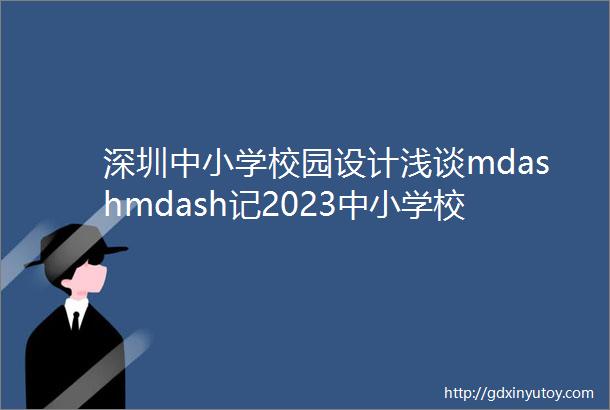 深圳中小学校园设计浅谈mdashmdash记2023中小学校园环境设计与创新年度国际论坛