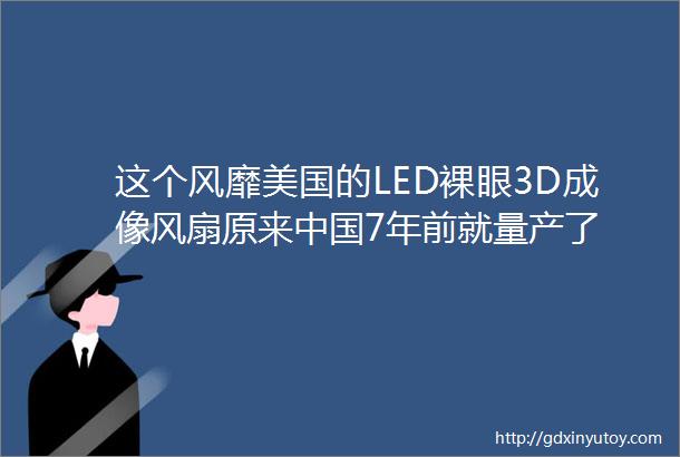 这个风靡美国的LED裸眼3D成像风扇原来中国7年前就量产了