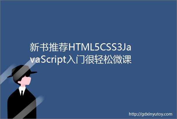 新书推荐HTML5CSS3JavaScript入门很轻松微课超值版