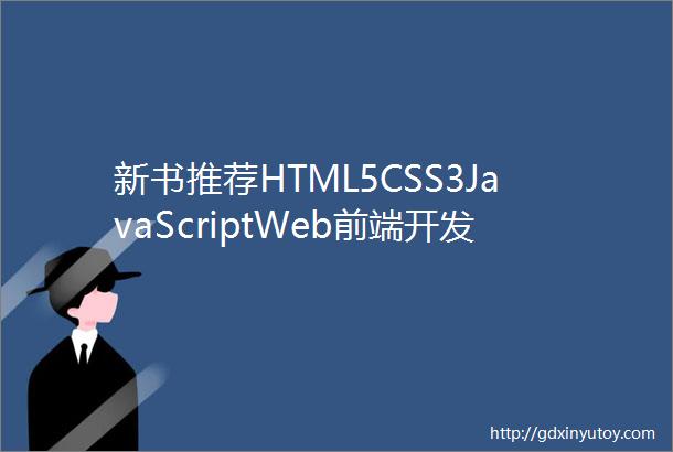 新书推荐HTML5CSS3JavaScriptWeb前端开发案例教程