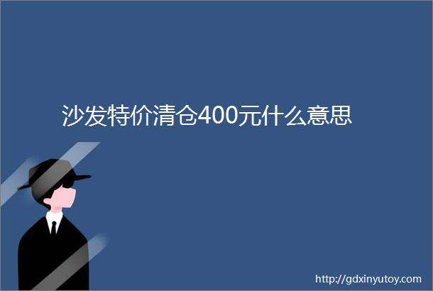 沙发特价清仓400元什么意思