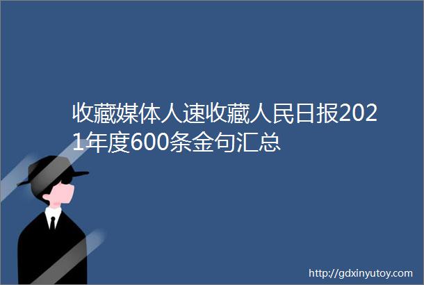 收藏媒体人速收藏人民日报2021年度600条金句汇总