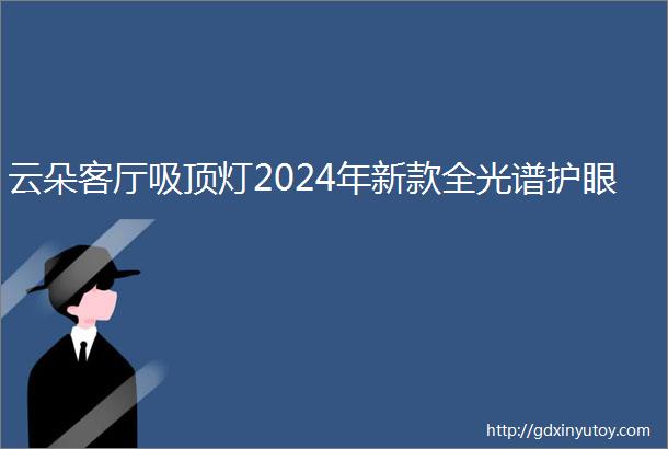 云朵客厅吸顶灯2024年新款全光谱护眼