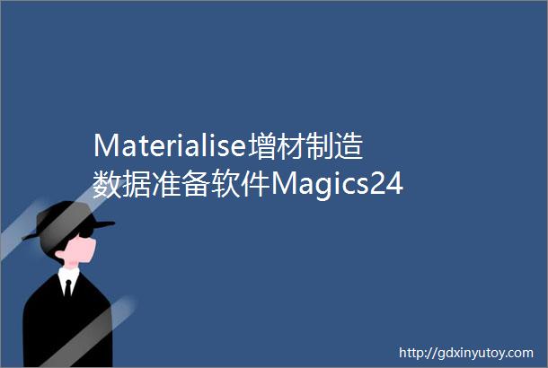 Materialise增材制造数据准备软件Magics24