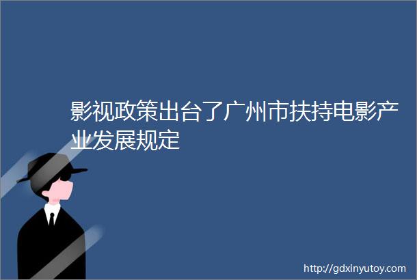 影视政策出台了广州市扶持电影产业发展规定