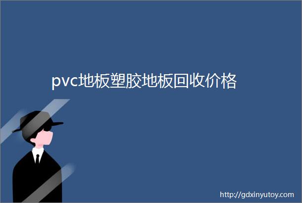 pvc地板塑胶地板回收价格