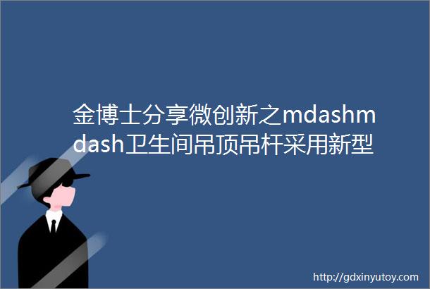 金博士分享微创新之mdashmdash卫生间吊顶吊杆采用新型吊顶一体钉研究