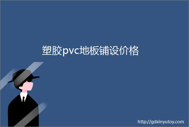 塑胶pvc地板铺设价格