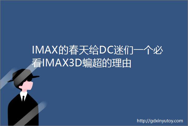IMAX的春天给DC迷们一个必看IMAX3D蝙超的理由