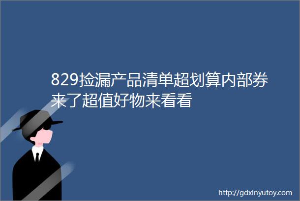 829捡漏产品清单超划算内部券来了超值好物来看看