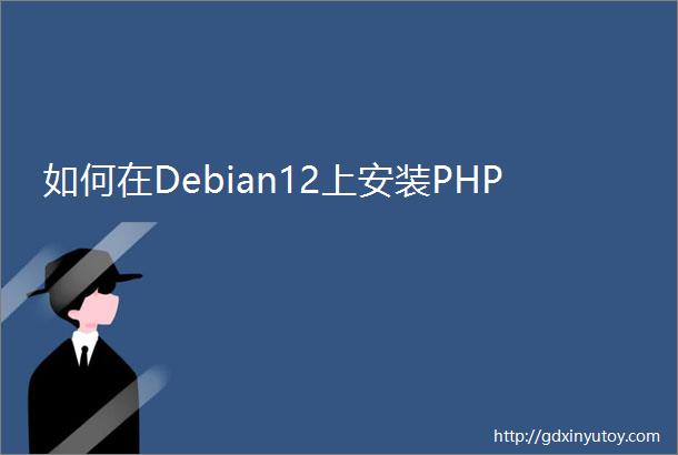 如何在Debian12上安装PHP