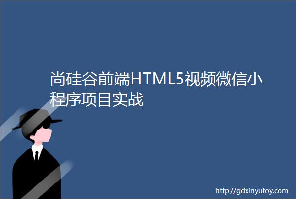 尚硅谷前端HTML5视频微信小程序项目实战