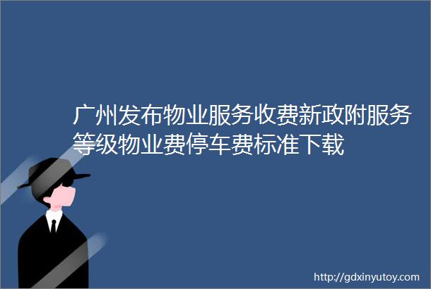 广州发布物业服务收费新政附服务等级物业费停车费标准下载