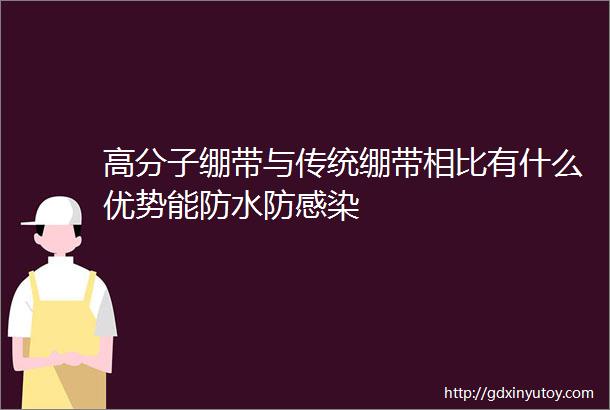 高分子绷带与传统绷带相比有什么优势能防水防感染