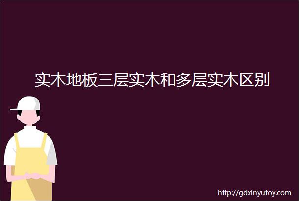 实木地板三层实木和多层实木区别