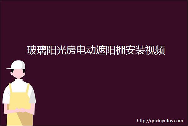 玻璃阳光房电动遮阳棚安装视频