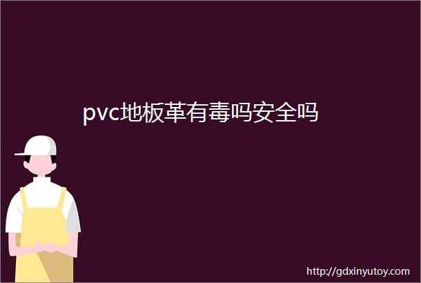 pvc地板革有毒吗安全吗