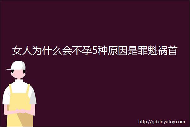 女人为什么会不孕5种原因是罪魁祸首