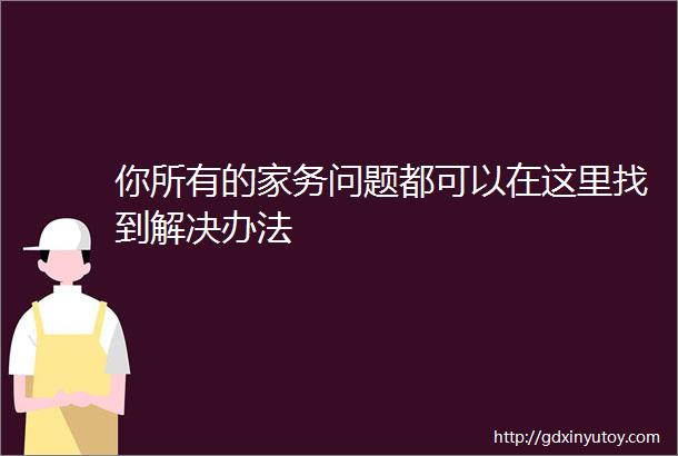 你所有的家务问题都可以在这里找到解决办法