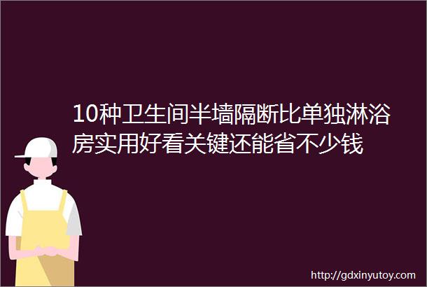 10种卫生间半墙隔断比单独淋浴房实用好看关键还能省不少钱