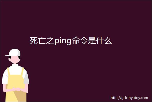 死亡之ping命令是什么