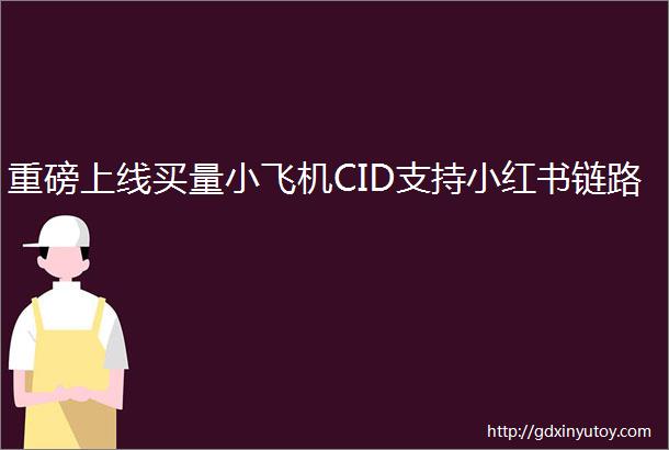 重磅上线买量小飞机CID支持小红书链路